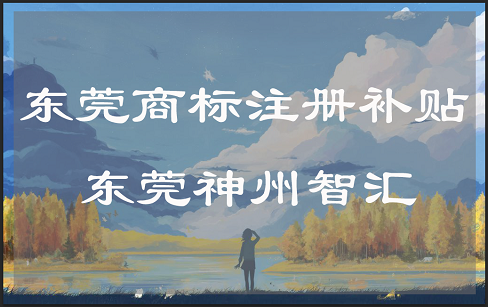 3万元东莞境外商标注册补贴怎么拿?2019商标注册资助文件