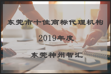 2019年东莞市十佳商标注册代理机构名单出炉情况_东莞市神州智汇知识产权代理有限公司