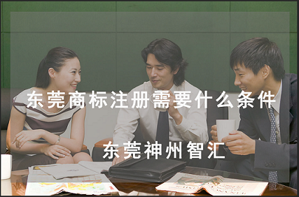 在东莞商标注册有哪些条件?在线了解东莞商标注册条件